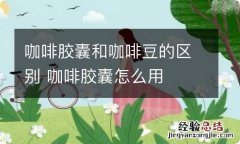 咖啡胶囊和咖啡豆的区别 咖啡胶囊怎么用