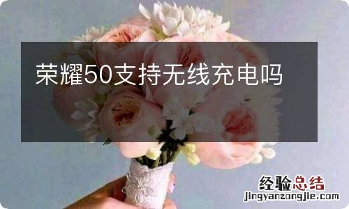 荣耀50支持无线充电吗