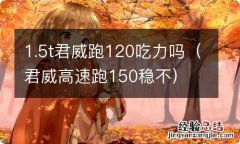 君威高速跑150稳不 1.5t君威跑120吃力吗