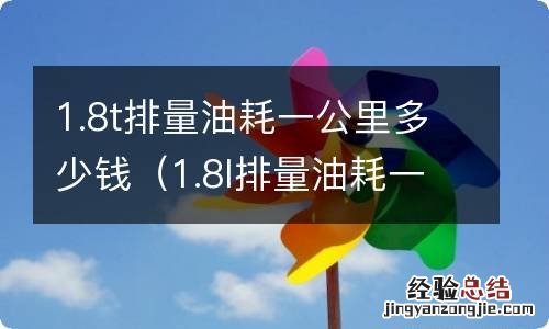 1.8l排量油耗一公里多少钱 1.8t排量油耗一公里多少钱