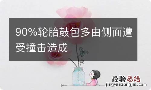 90%轮胎鼓包多由侧面遭受撞击造成