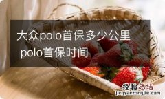 大众polo首保多少公里 polo首保时间