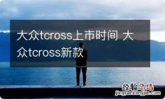 大众tcross上市时间 大众tcross新款