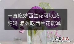 一直吃炒西兰花可以减肥吗 怎么吃西兰花能减肥