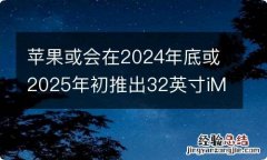 苹果或会在2024年底或2025年初推出32英寸iMac