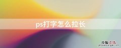 ps打字怎么拉长 ps怎么把字拉长