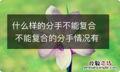 什么样的分手不能复合 不能复合的分手情况有哪些