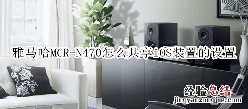 雅马哈MCR-N470组合音响怎么共享iOS装置的设置