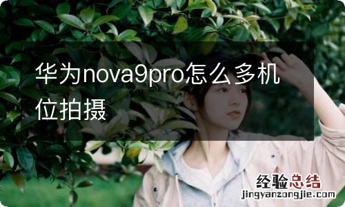 华为nova9pro怎么多机位拍摄