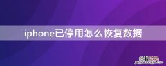 iPhone已停用怎么恢复数据 iphone已停用恢复后原来的数据还在吗