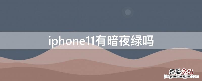 iPhone11有暗夜绿吗 iphone 11有暗夜绿吗