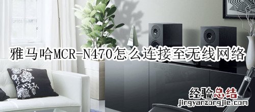 雅马哈MCR-N470组合音响怎么连接至无线网络