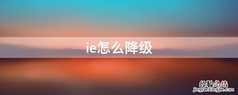 ie怎么降级11降到7 ie怎么降级