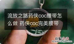 流放之路药侠coc腰带怎么做 药侠coc完美腰带制作方法分享