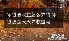 零钱通收益怎么算的 零钱通是天天算收益吗