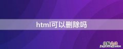 html可以删除吗 html是什么格式的文件能删除吗