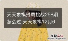 天天象棋残局挑战258期怎么过 天天象棋12月6日残局挑战攻略