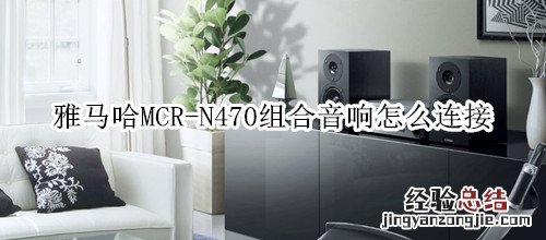 雅马哈MCR-N470组合音响怎么连接