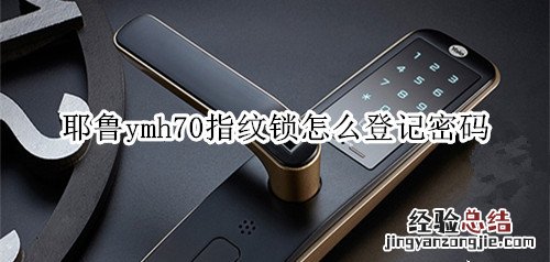 yale耶鲁ymh70指纹锁怎么登记密码
