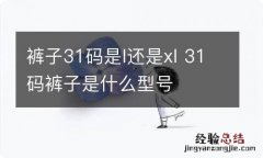 裤子31码是l还是xl 31码裤子是什么型号