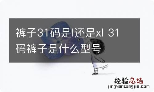 裤子31码是l还是xl 31码裤子是什么型号