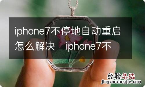 iphone7不停地自动重启怎么解决iphone7不停地自动重启咋办