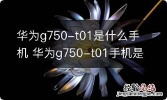 华为g750-t01是什么手机 华为g750-t01手机是啥