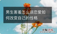 男生害羞怎么谈恋爱如何改变自己的性格