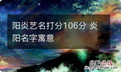 阳炎艺名打分106分 炎阳名字寓意