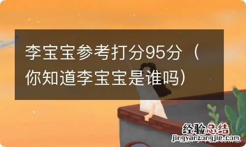 你知道李宝宝是谁吗 李宝宝参考打分95分