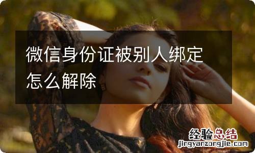 微信身份证被别人绑定怎么解除