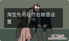 淘宝先用后付在哪里设置