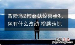 冒险岛2橙蘑菇惊喜蛋礼包有什么改动 橙蘑菇惊喜蛋礼包内容