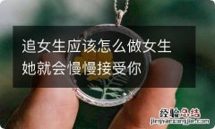 追女生应该怎么做女生她就会慢慢接受你