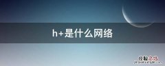 h是什么网络用语什么意思 h+是什么网络