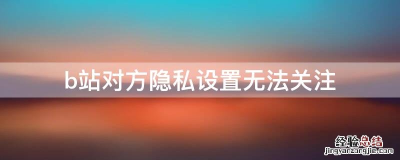 b站对方隐私设置无法关注