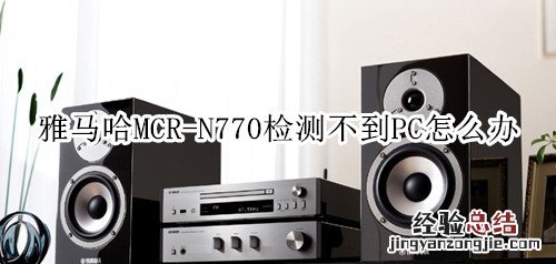 雅马哈MCR-N770蓝牙音箱检测不到PC怎么办