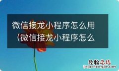 微信接龙小程序怎么做的微信 微信接龙小程序怎么用