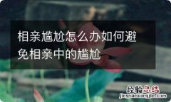 相亲尴尬怎么办如何避免相亲中的尴尬