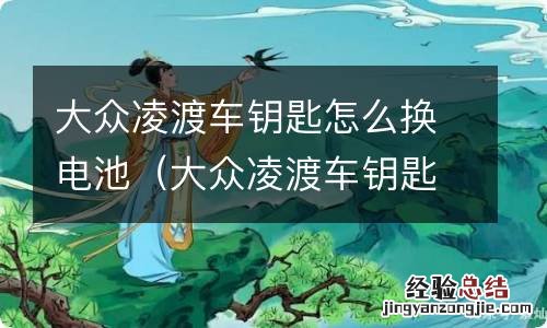 大众凌渡车钥匙怎么换电池视频 大众凌渡车钥匙怎么换电池