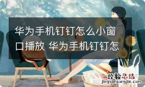 华为手机钉钉怎么小窗口播放 华为手机钉钉怎样小窗口播放