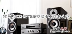 雅马哈MCR-N770蓝牙音箱遥控器不工作怎么办