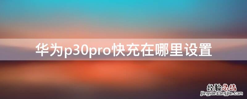 p30pro快速充电在哪设置 华为p30pro快充在哪里设置