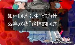 如何回答女生“你为什么喜欢我”这样的问题