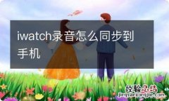 iwatch录音怎么同步到手机