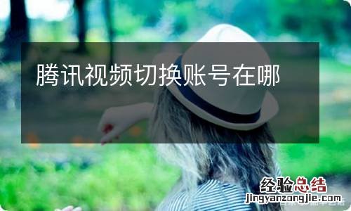 腾讯视频切换账号在哪