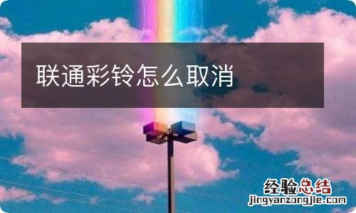 联通彩铃怎么取消