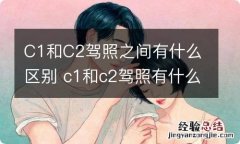 C1和C2驾照之间有什么区别 c1和c2驾照有什么不同