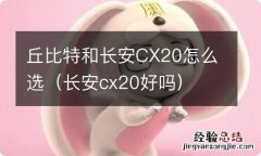 长安cx20好吗 丘比特和长安CX20怎么选