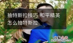 抽特斯拉技巧 和平精英怎么抽特斯拉